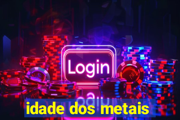 idade dos metais